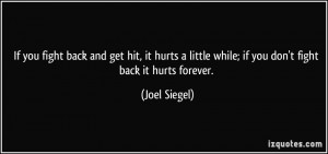 ... hurts a little while; if you don't fight back it hurts forever. - Joel