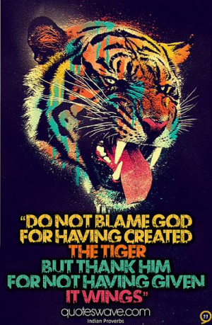Do not blame God for having created the tiger, but thank him for not ...