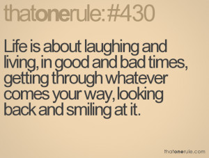 Life is about laughing and living, in good and bad times, getting ...