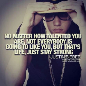 ... is going to like you, but that's life, just stay strong -Justin Bieber