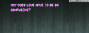 why does love have to be so confusing Profile Facebook Covers
