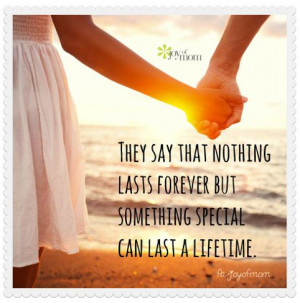 ... that nothing lasts forever but something special can last a lifetime