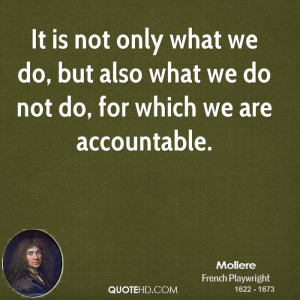 It is not only what we do, but also what we do not do, for which we ...
