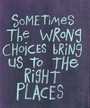 Sometimes the wrong choices bring us to the right places.