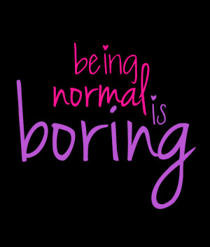 being normal is boring