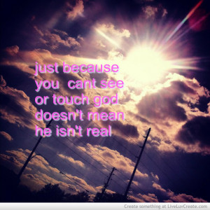 ... Can’t See or Touch God Doesn’t Mean He Isn’t Real ~ Love Quote