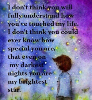 think you could ever know how special you are that even on my darkest ...