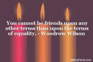 ... be friends upon any other terms than upon the terms of equality