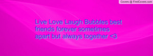 Live Love Laugh Bubbles best friends forever sometimes apart but ...