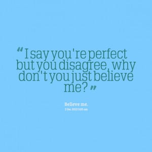 Quotes Picture: i say you're perfect but you disagree, why don't you ...