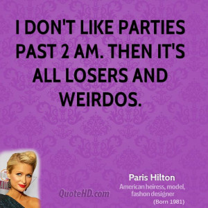 don't like parties past 2 am. Then it's all losers and weirdos.