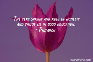 spring-The very spring and root of honesty and virtue lie in good ...