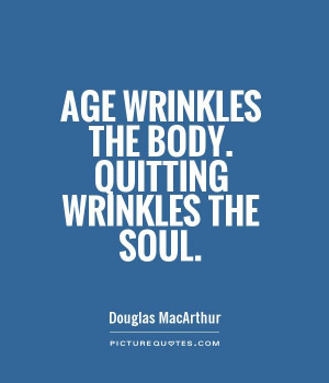 age wrinkles the body quitting wrinkles the soul