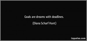 Goals are dreams with deadlines. - Diana Scharf Hunt