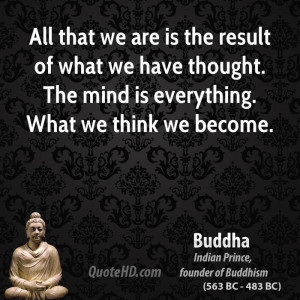 what we have thought. The mind is everything. What we think we become ...