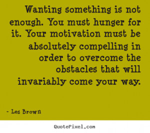 Les Brown picture quotes - Wanting something is not enough. you must ...