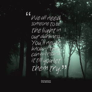 Quotes Picture: we all need someone to be the light in our darkness ...