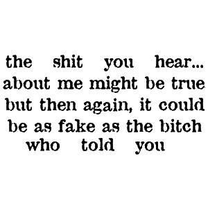 The Shit You Hear About Me Might Be True , But Then Again , It Could ...