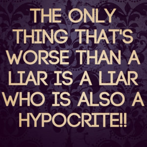 Liars who are also hypocrites! Hard to catch, but will eventually be ...