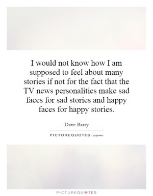 to feel about many stories if not for the fact that the TV news ...