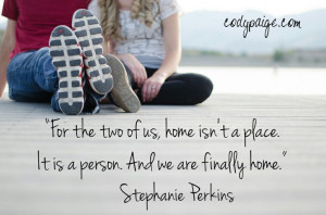 ... of us, home isn’t a place. It is a person. And we are finally home