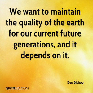 We want to maintain the quality of the earth for our current future ...
