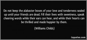Do not keep the alabaster boxes of your love and tenderness sealed up ...