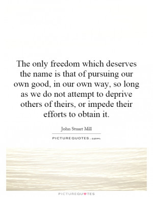 only freedom which deserves the name is that of pursuing our own good ...