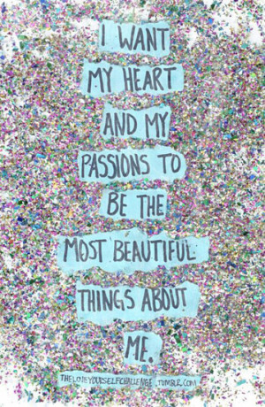 want my heart an my passion to be the most beautiful things about me