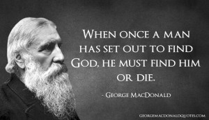 ... has set out to find God, he must find him or die. - George MacDonald