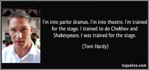 into parlor dramas. I'm into theatre. I'm trained for the stage. I ...