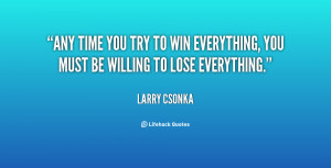 quote-Larry-Csonka-any-time-you-try-to-win-everything-76773.png