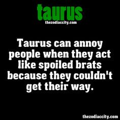 ZODIAC TAURUS FACTS - Taurus can annoy people when they act like ...