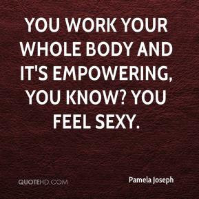 You work your whole body and it's empowering, you know? You feel sexy ...