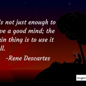 It is not enough to have a good mind; the main thing is to use it well ...