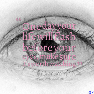Quotes Picture: one day your life will flash before your eyes, make ...