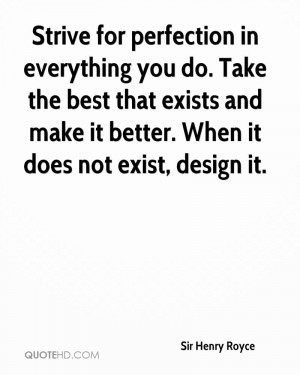 Strive for perfection in everything you do. Take the best that exists ...