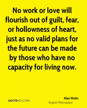 No work or love will flourish out of guilt, fear, or hollowness of ...