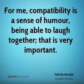 Felicity Kendal - For me, compatibility is a sense of humour, being ...