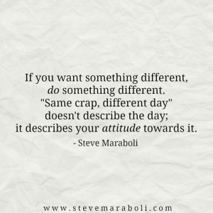 If you want something different, do something different. “Same crap ...