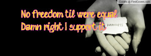 no freedom til we're equal damn right i support it! , Pictures