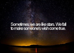 Sometimes, we are like stars. We fall to make someone's wish come true ...