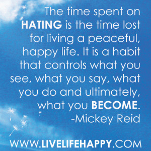 spent on hating is the time lost for living a peaceful, happy life ...