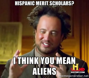 Ancient Aliens - Hispanic Merit scholars? I think you mean Aliens