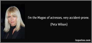 the Magoo of actresses, very accident-prone. - Peta Wilson