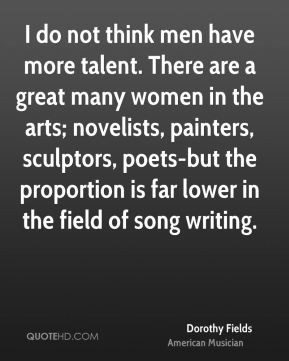 Dorothy Fields - I do not think men have more talent. There are a ...