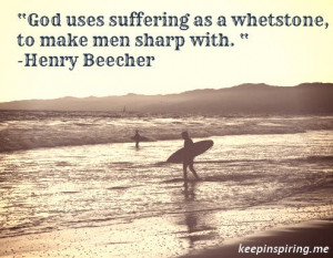 God uses suffering as a whetstone, to make men sharp with. “ -Henry ...