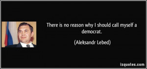 There is no reason why I should call myself a democrat Aleksandr