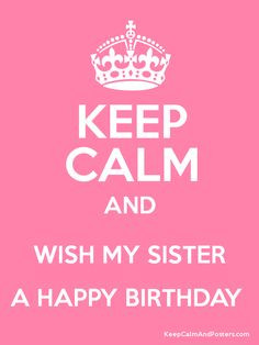 Keep Calm and WISH MY SISTER A HAPPY BIRTHDAY. Happy Birthday Avlen ...