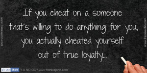 If you cheat on a someone that's willing to do anything for you, you ...